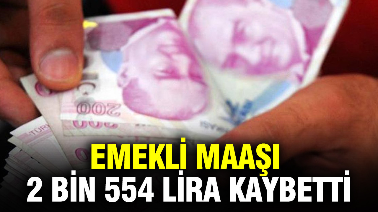 Emekli maaşı 2 bin 554 lira kaybetti