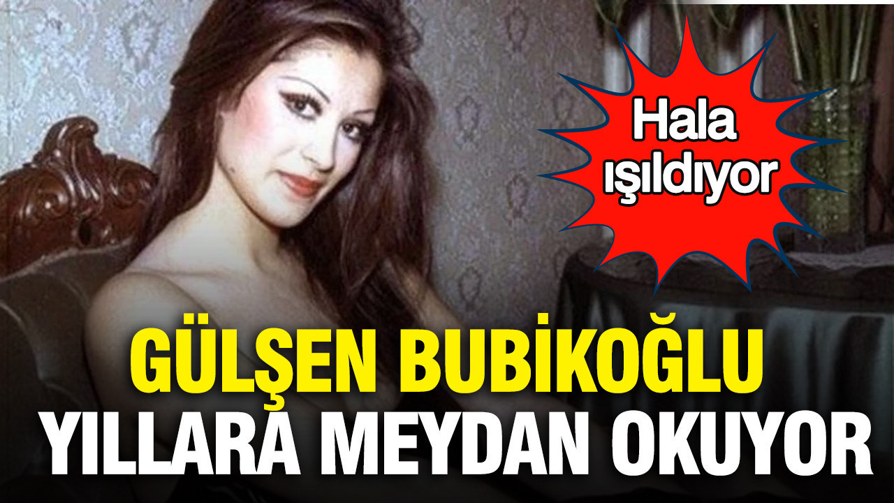 Gülşen Bubikoğlu yıllara meydan okuyor: Hala ışıldıyor