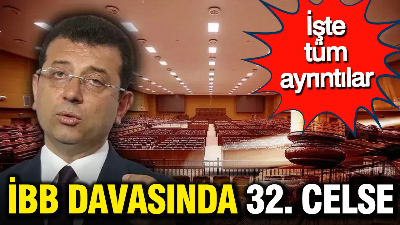 İBB davasında 32. celse: İşte tüm ayrıntılar