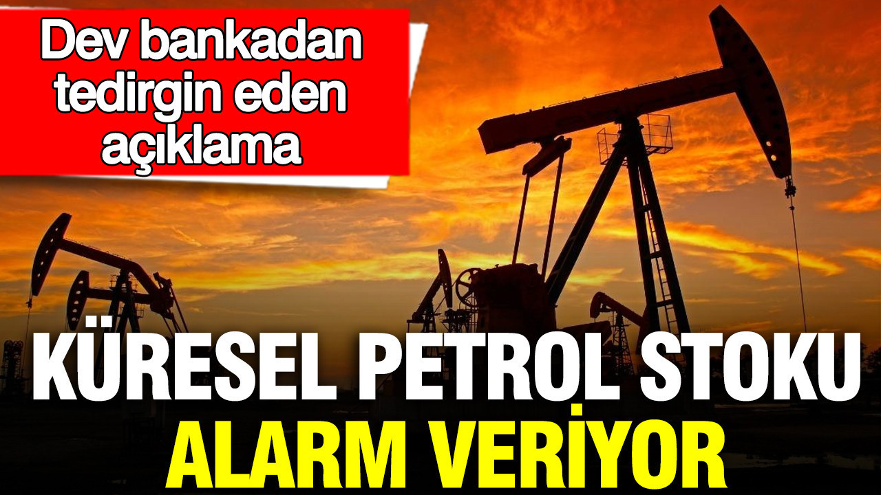 Küresel petrol stoku alarm veriyor: Dev bankadan tedirgin eden açıklama