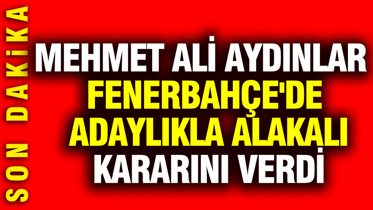 Mehmet Ali Aydınlar Fenerbahçe'de adaylıkla alakalı kararını verdi