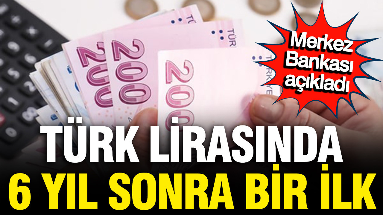 Merkez Bankası açıkladı, Türk Lirası 6 yıl sonra ilki gördü