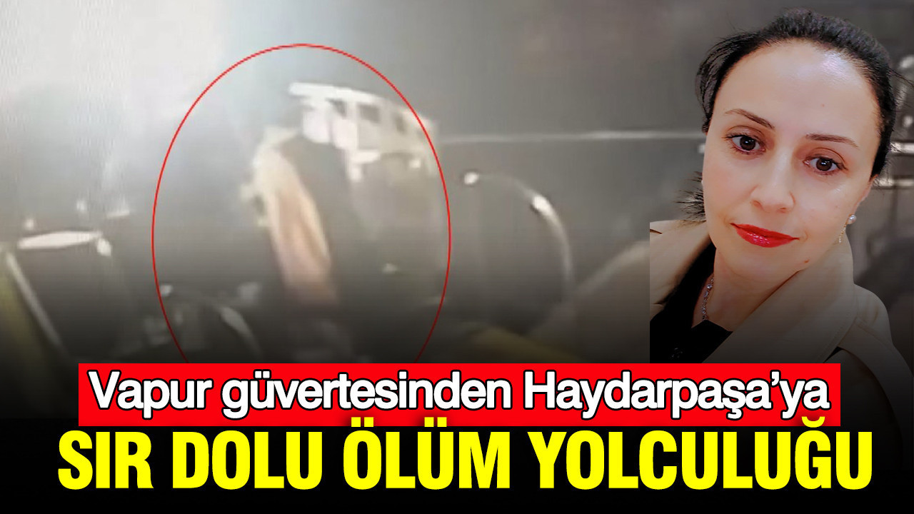 Sır dolu ölüm yolculuğu: Vapur güvertesinden Haydarpaşa’ya