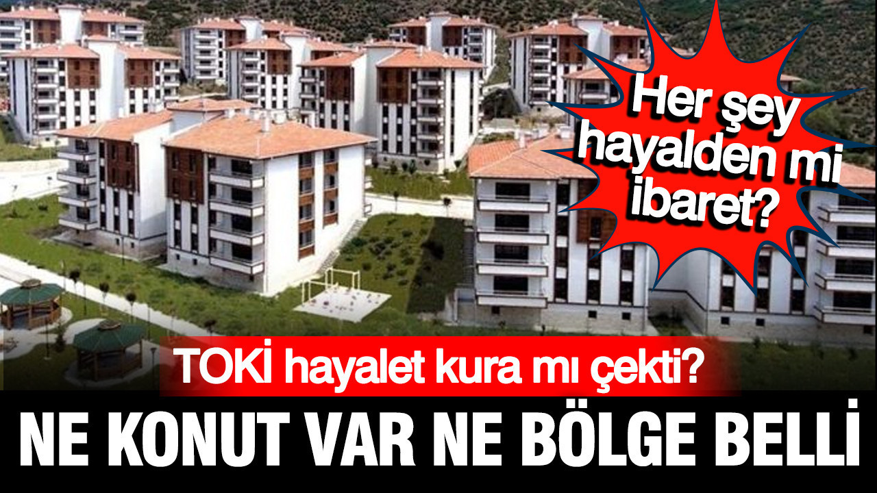 TOKİ 500 bin ev için hayalet kura mı çekti? Ne konut var ne bölge belli
