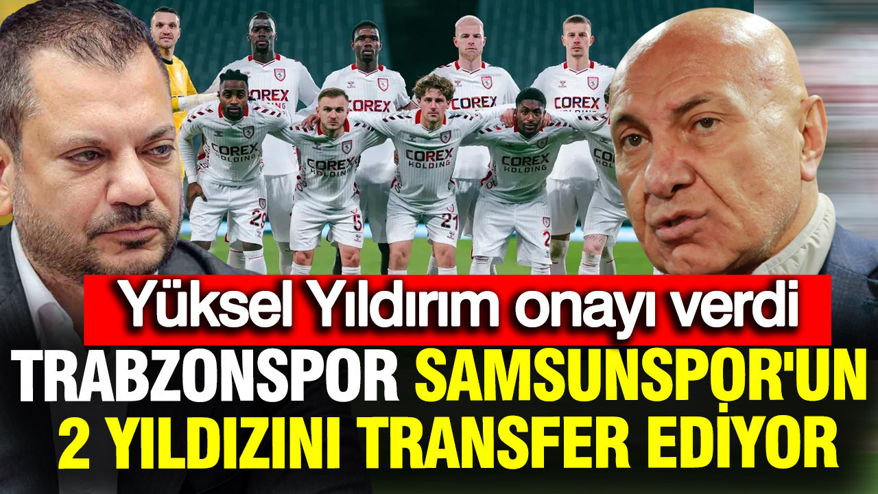 Trabzonspor Samsunspor'un 2 yıldızını transfer ediyor: Yüksel Yıldırım onay verdi
