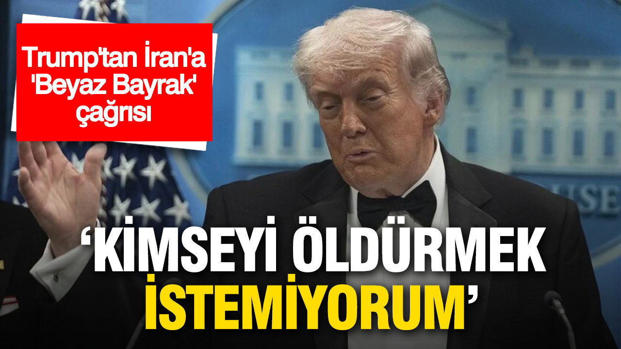 Trump'tan İran'a 'Beyaz Bayrak' çağrısı: 'Kimseyi öldürmek istemiyorum'