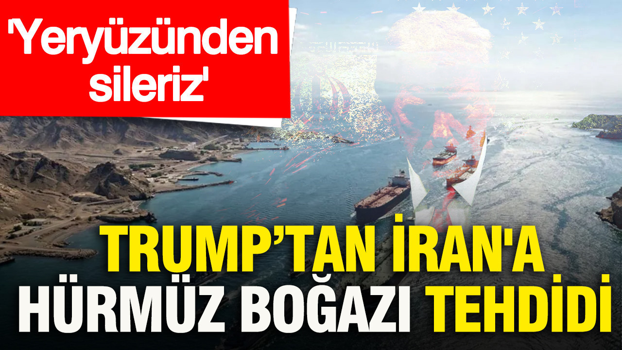 Trump’tan İran'a Hürmüz Boğazı tehdidi: Yeryüzünden sileriz