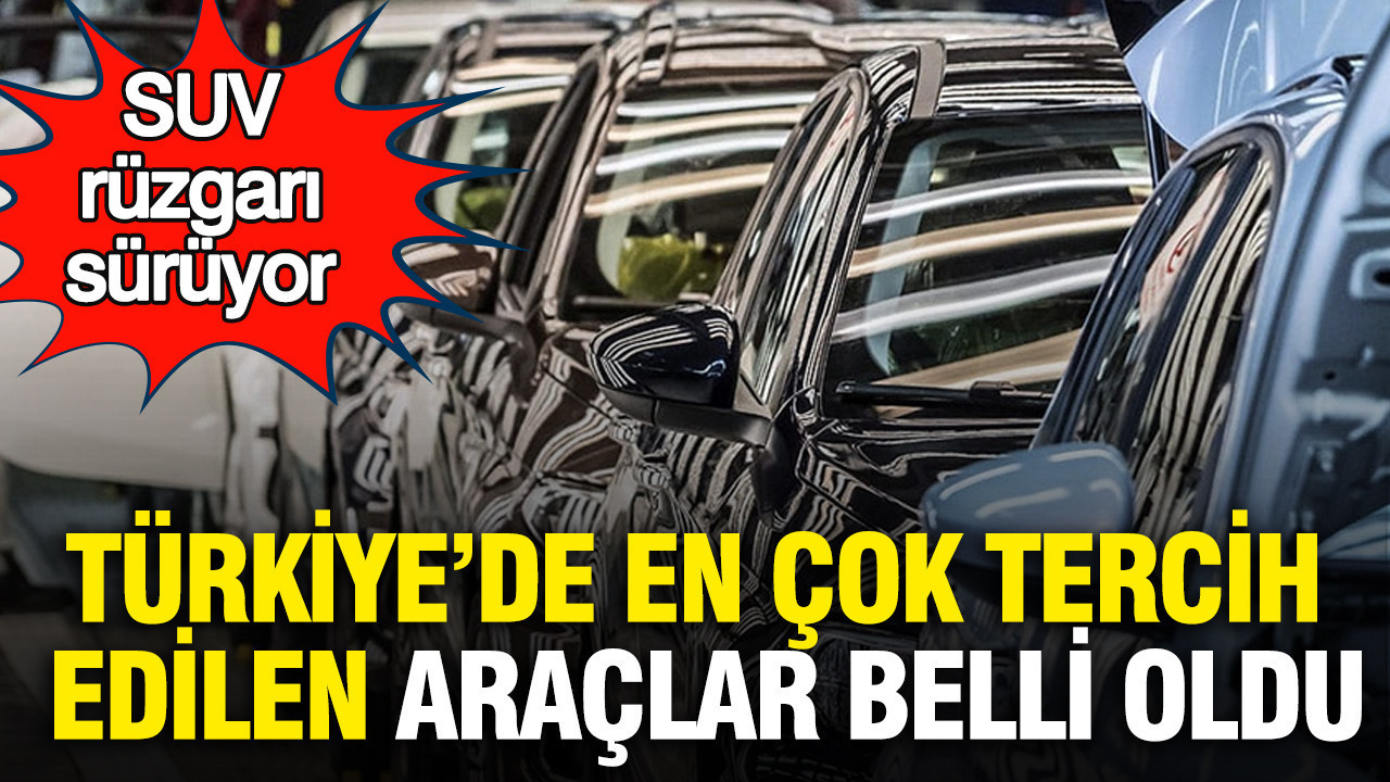Türkiye’de en çok tercih edilen araçlar belli oldu: SUV rüzgarı sürüyor