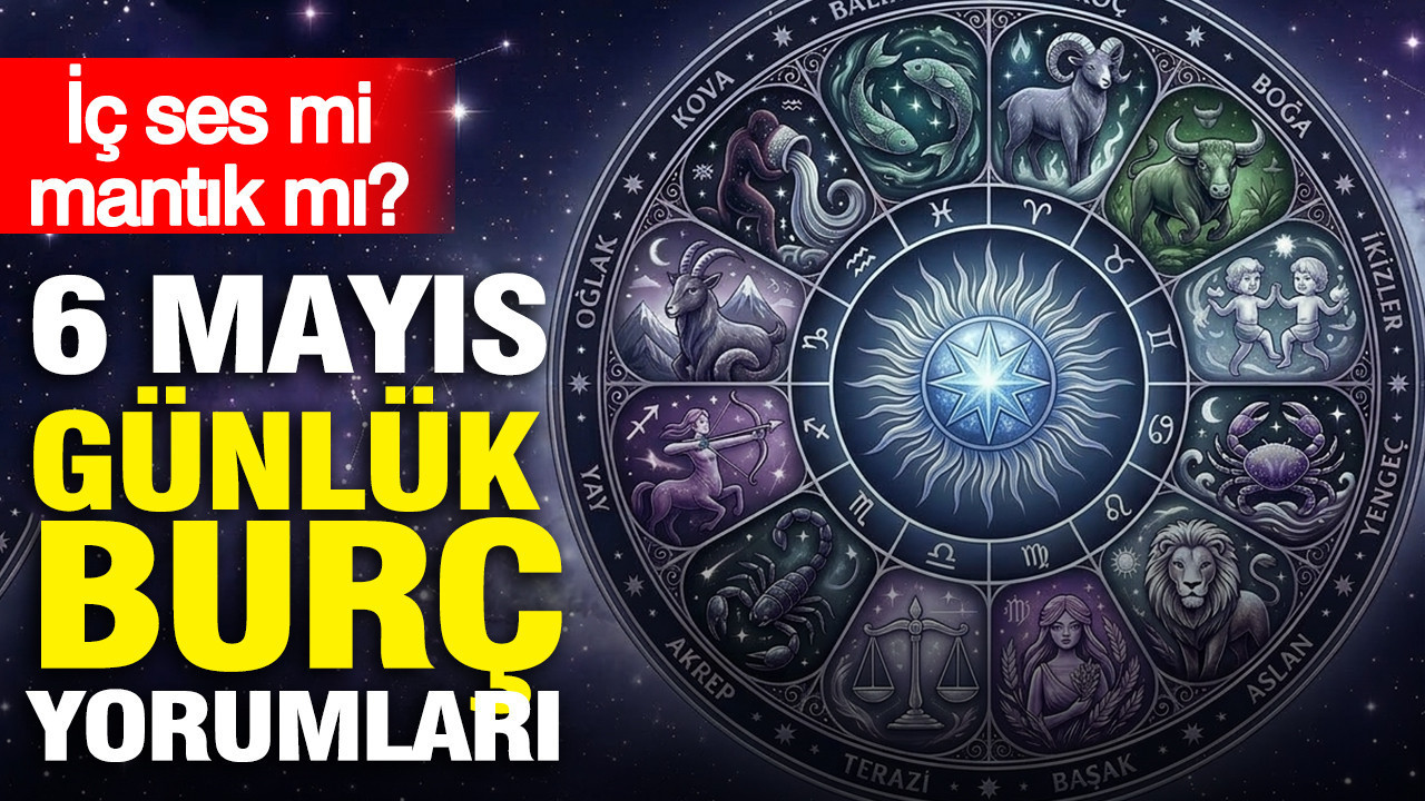 6 Mayıs günlük burç yorumları: İç ses mi mantık mı?