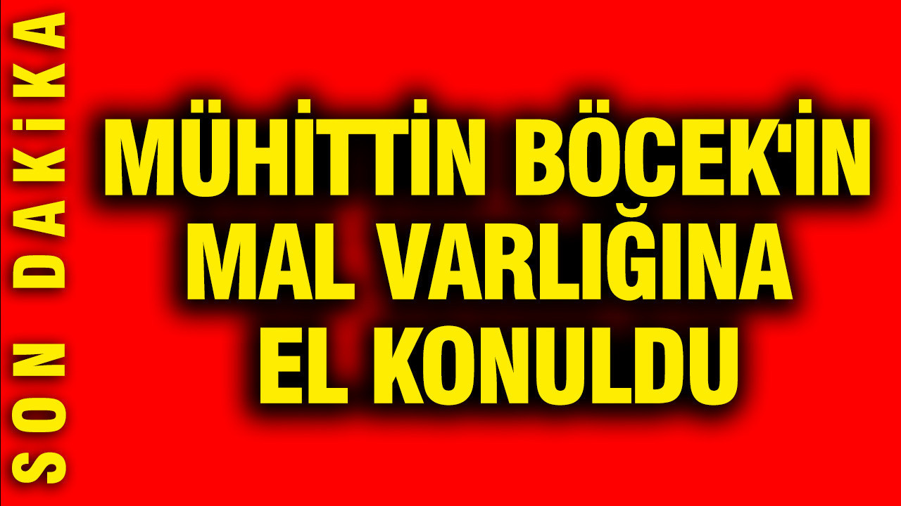Mühittin Böcek'in mal varlığına el konuldu