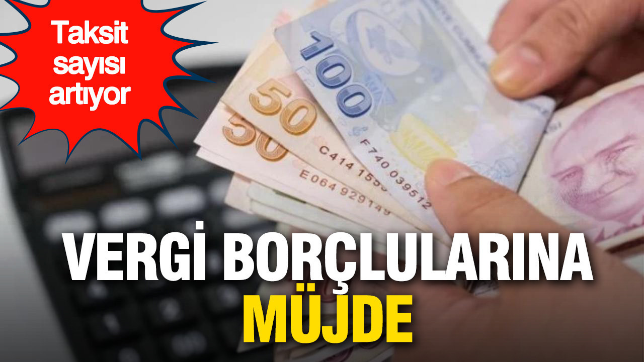 Vergi borçlularına müjde: Taksit sayısı iki katına çıkıyor
