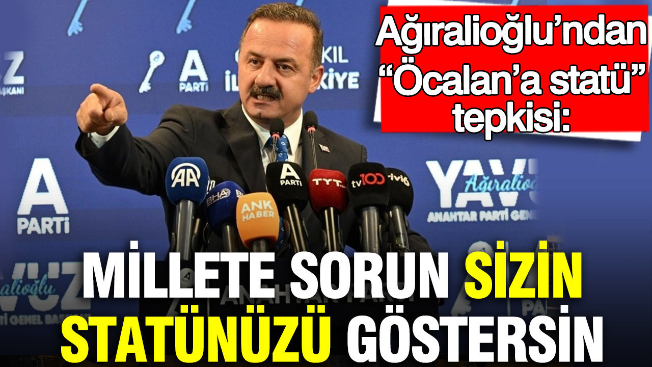 Ağıralioğlu’ndan “Öcalan’a statü” tepkisi: Millete sorun sizin statünüzü göstersin