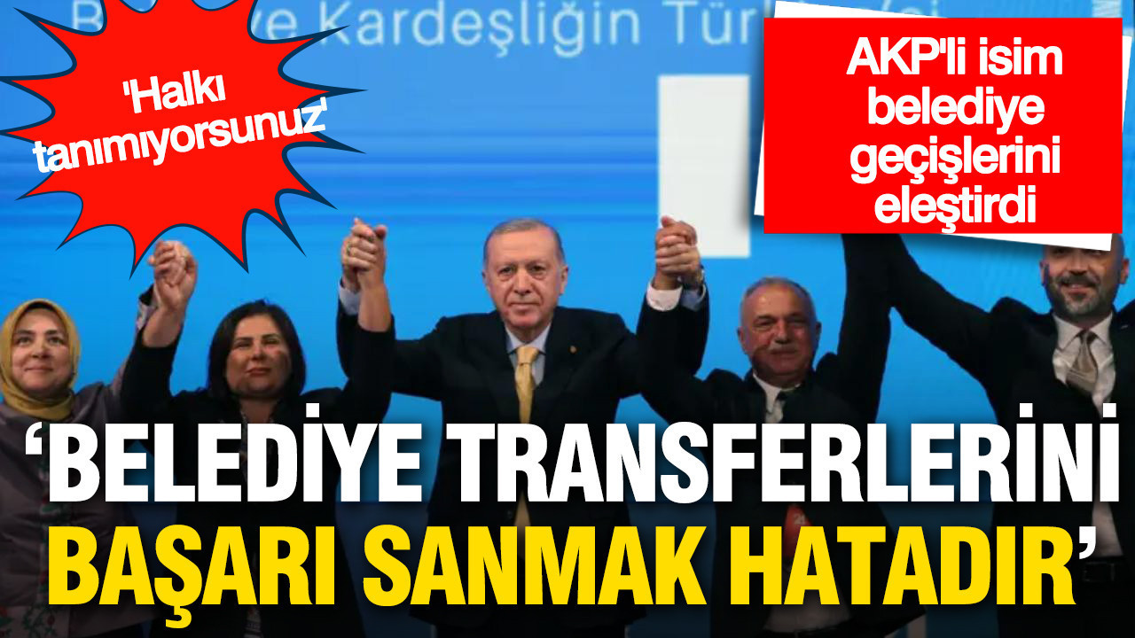 AKP içinden belediye geçişlerine sert tepki: 'Belediye transferlerini başarı sanmak hatadır'