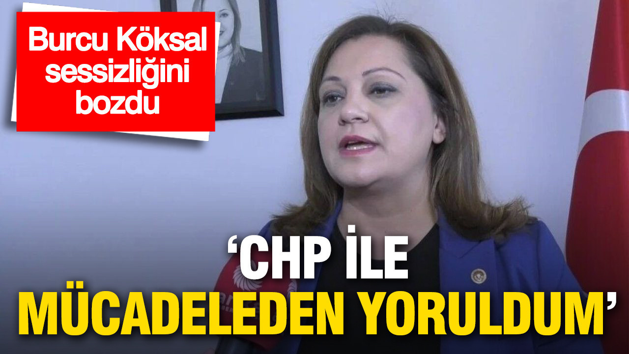 Burcu Köksal sessizliğini bozdu: 'CHP ile mücadeleden yoruldum'