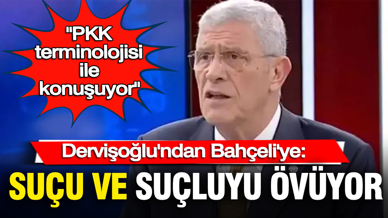 Dervişoğlu'ndan Bahçeli'ye: Suçu ve suçluyu övüyor, PKK terminolojisi ile konuşuyor