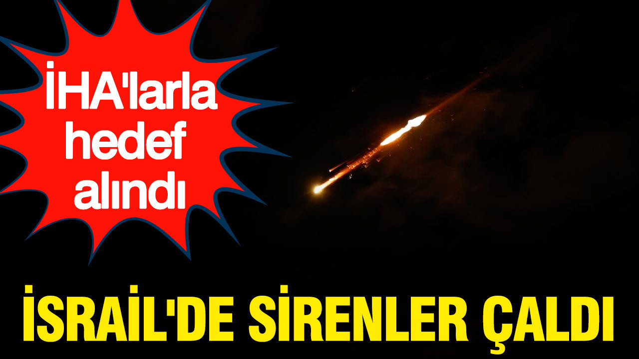 İsrail'de sirenler çaldı... İHA'larla hedef alındı