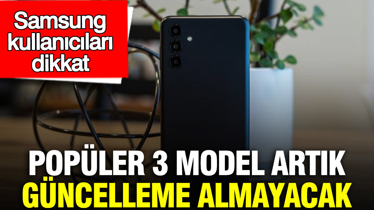 Samsung kullanıcıları dikkat: Popüler 3 model artık güncelleme almayacak