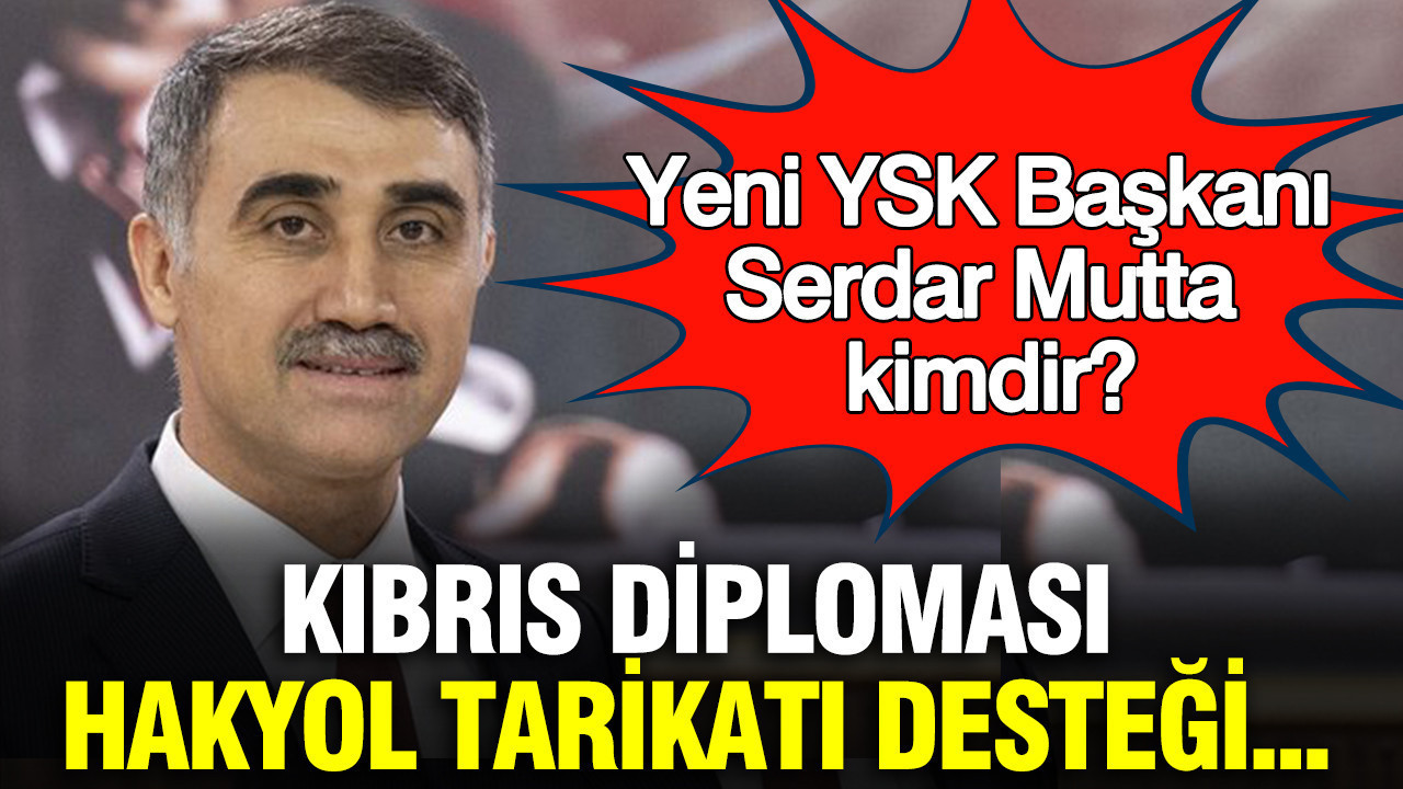 Yeni YSK Başkanı Serdar Mutta kimdir? Kıbrıs diploması, Hakyol tarikatı desteği...
