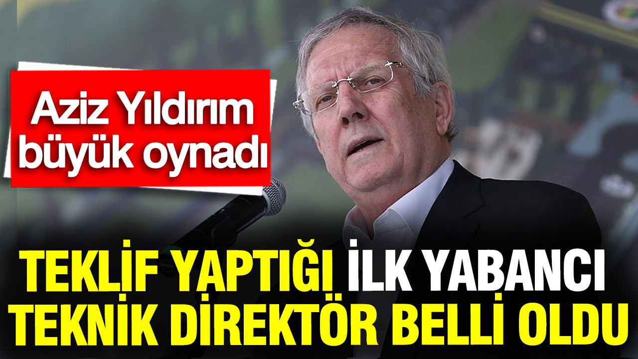 Aziz Yıldırım'ın teklif yaptığı ilk yabancı teknik direktör belli oldu