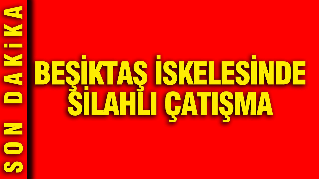 Beşiktaş iskelesinde silahlı çatışma: Yaralılar var