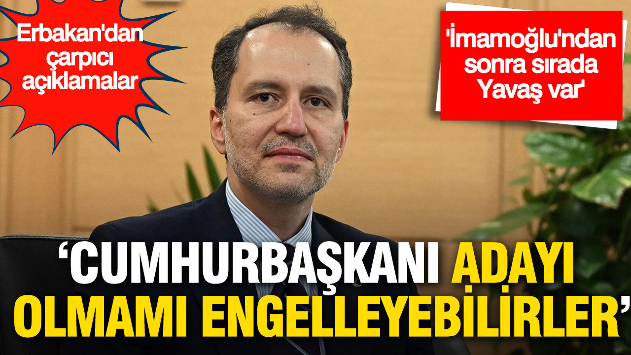 Fatih Erbakan'dan çarpıcı açıklamalar: 'Cumhurbaşkanı adayı olmamı engelleyebilirler'