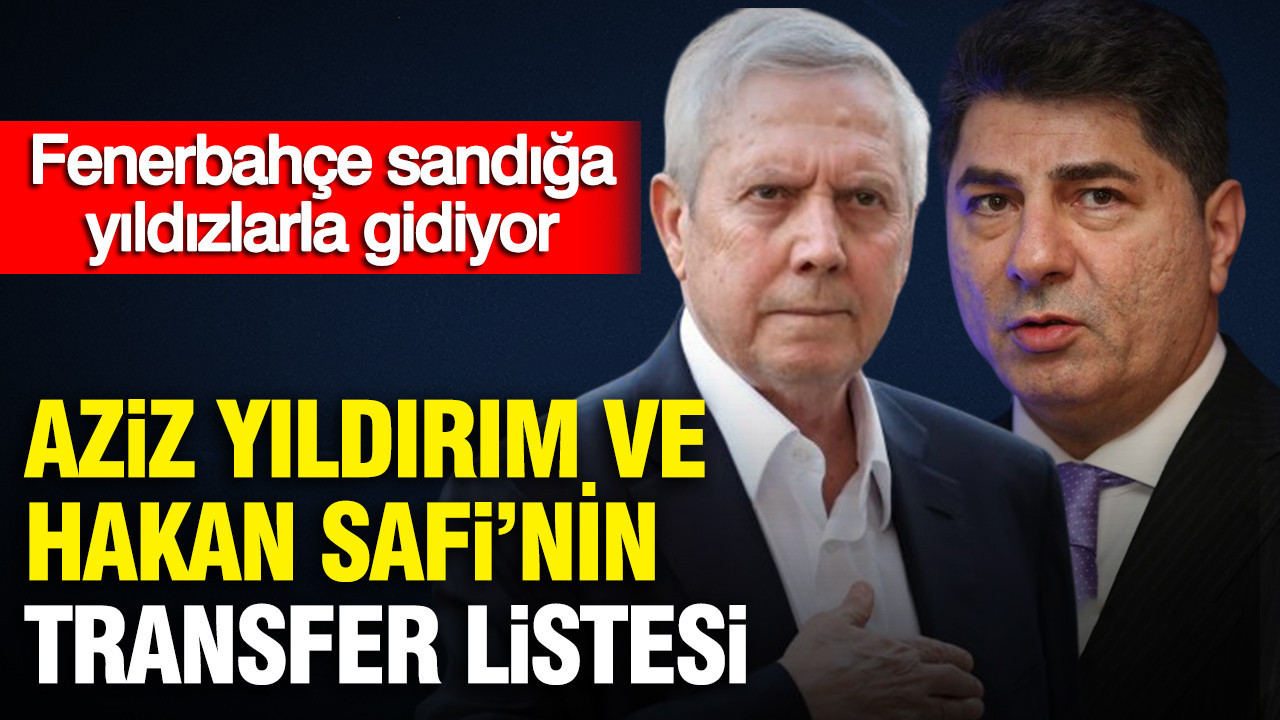 Fenerbahçe sandığa yıldızlarla gidiyor: Aziz Yıldırım ve Hakan Safi’nin transfer listesi