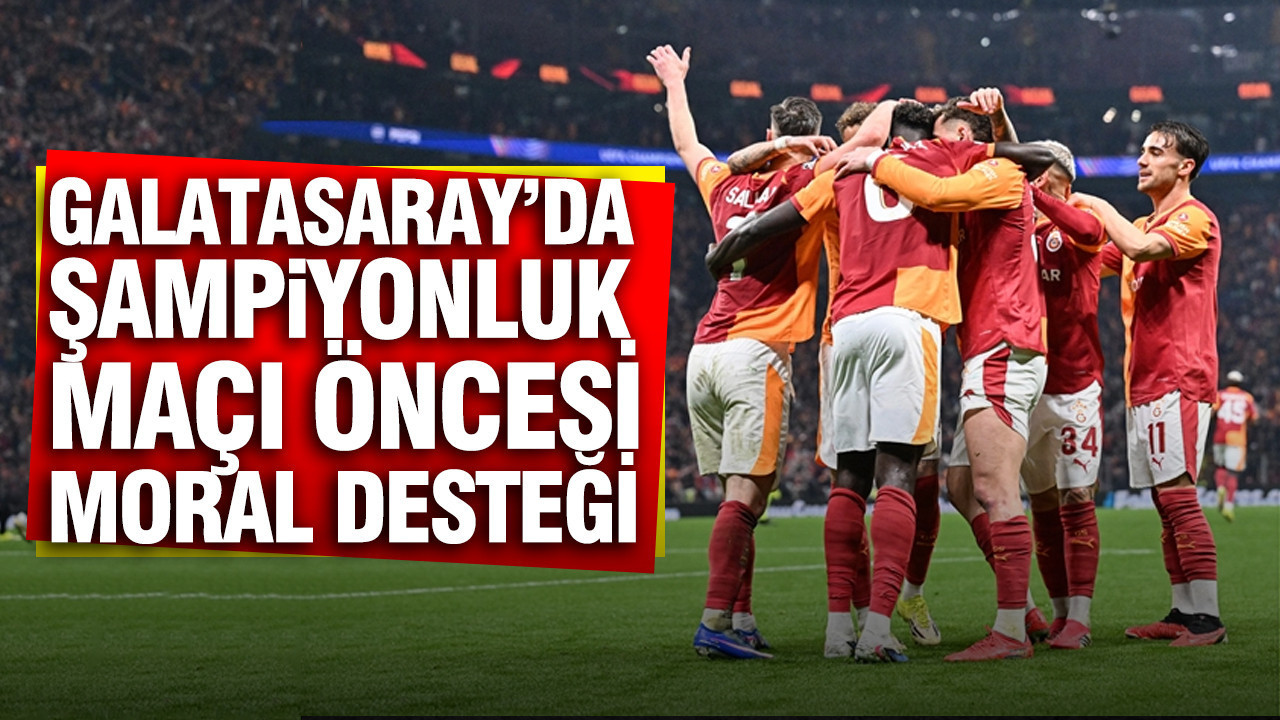 Galatasaray'da şampiyonluk maçı öncesi moral desteği