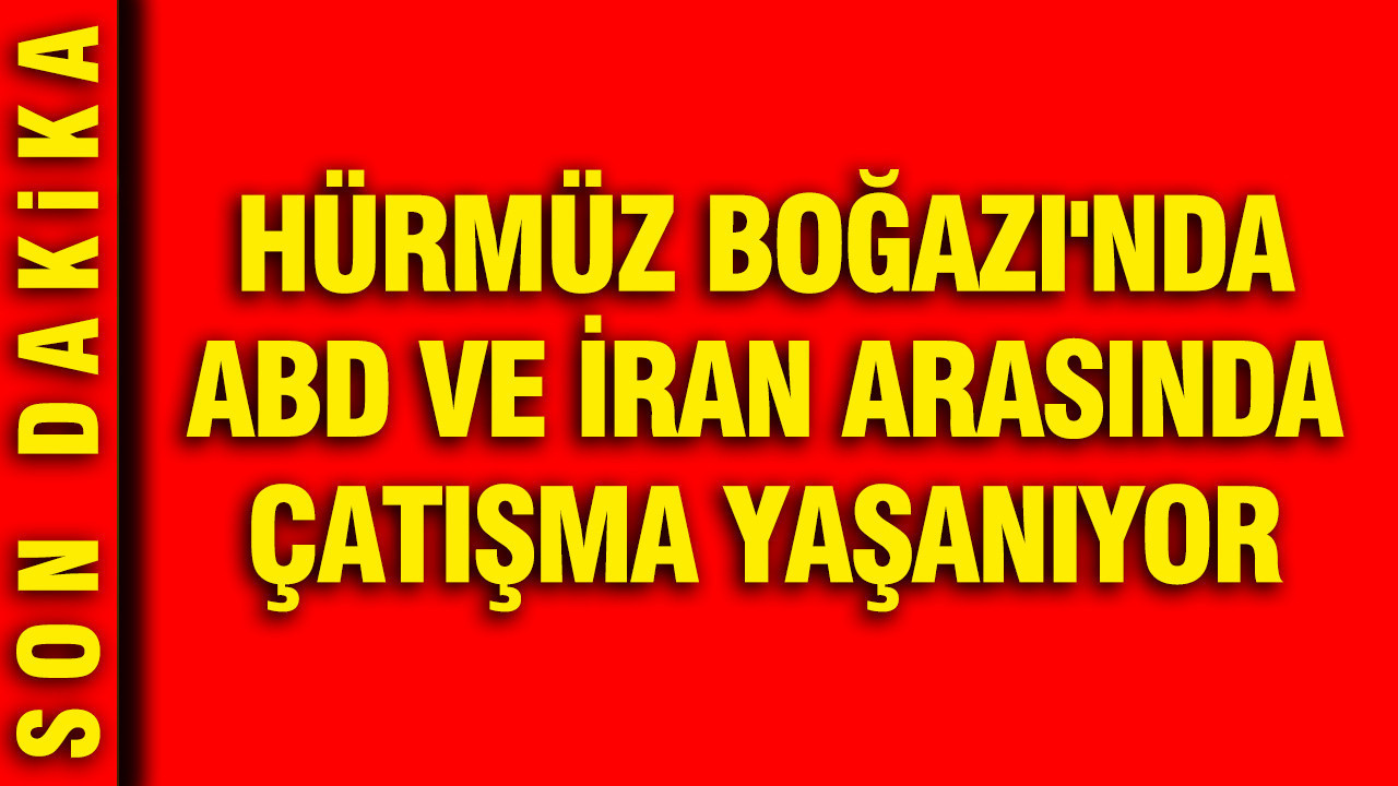 Hürmüz Boğazı'nda ABD ve İran arasında çatışma yaşanıyor