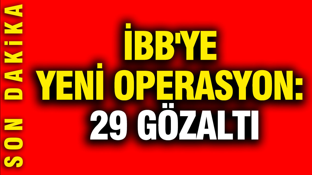 İBB'ye yeni operasyon: 29 gözaltı