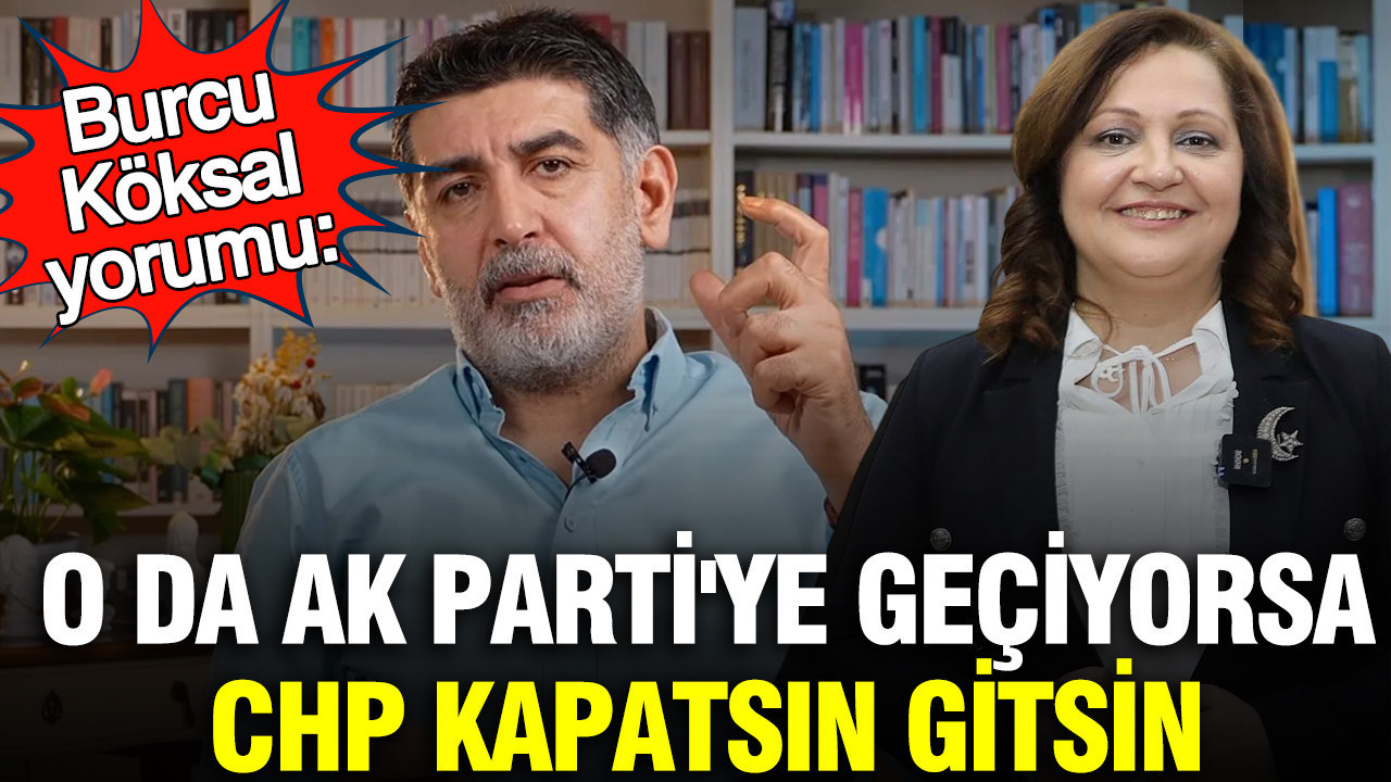 Levent Gültekin'den Burcu Köksal yorumu: O da AK Parti'ye geçiyorsa CHP kapatsın gitsin