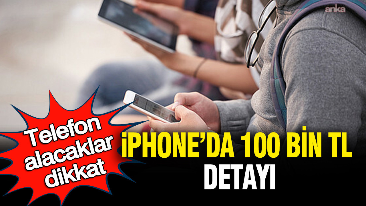 Telefon alacaklar dikkat: iPhone'da 100 bin tl detayı