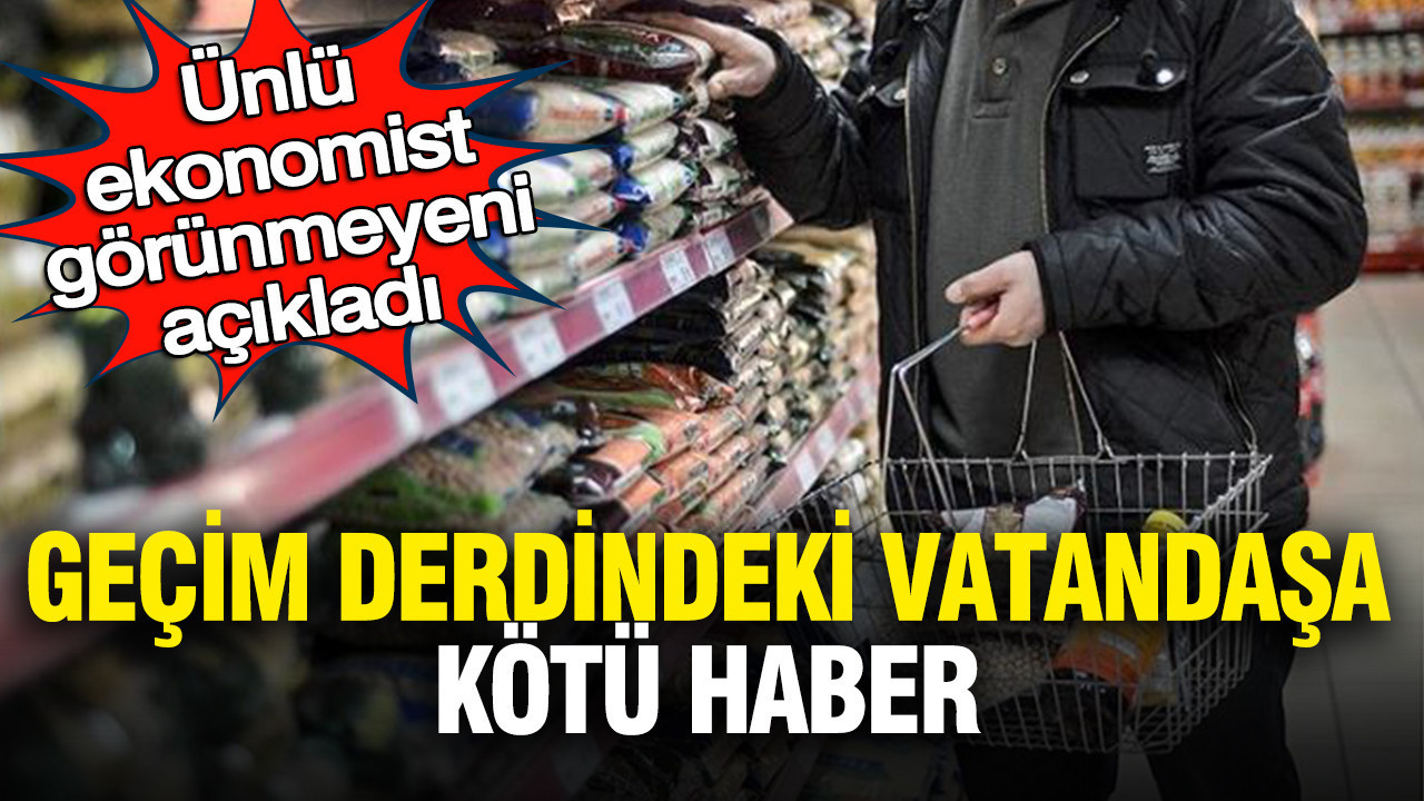 Ünlü ekonomist görünmeyeni açıkladı: Geçim derdindeki vatandaşa kötü haber