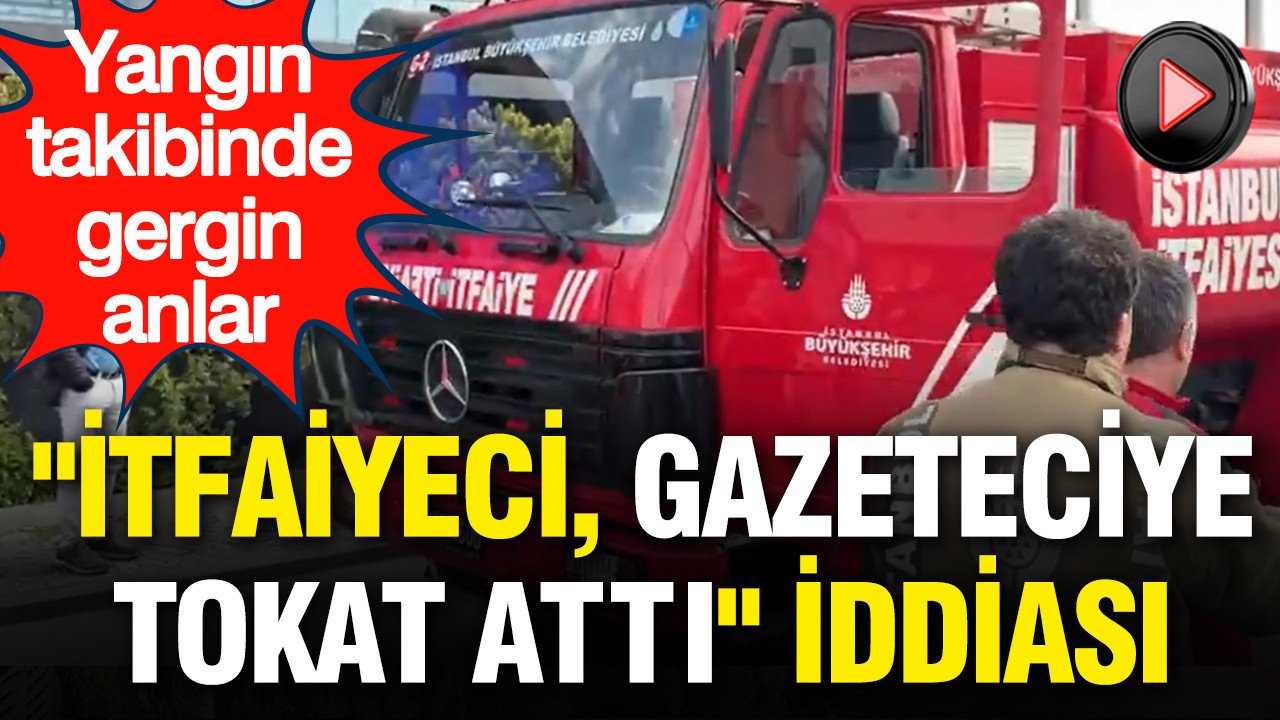 Yangın takibinde gergin anlar: "İtfaiyeci, gazeteciye tokat attı" iddiası