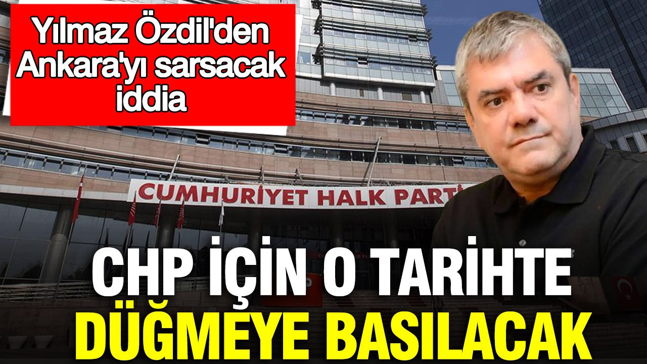 Yılmaz Özdil'den Ankara'yı sarsacak iddia: CHP için o tarihte düğmeye basılacak