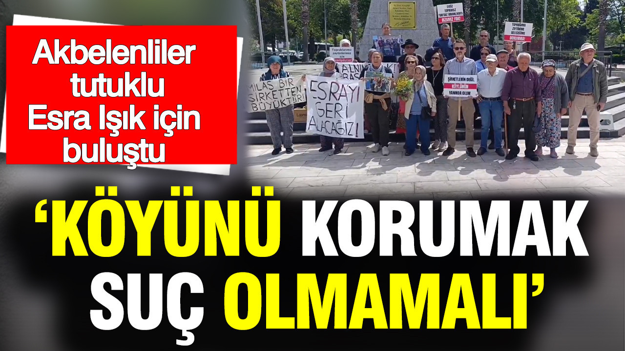 Akbelenliler tutuklu Esra Işık için buluştu: Köyünü korumak suç olmamalı