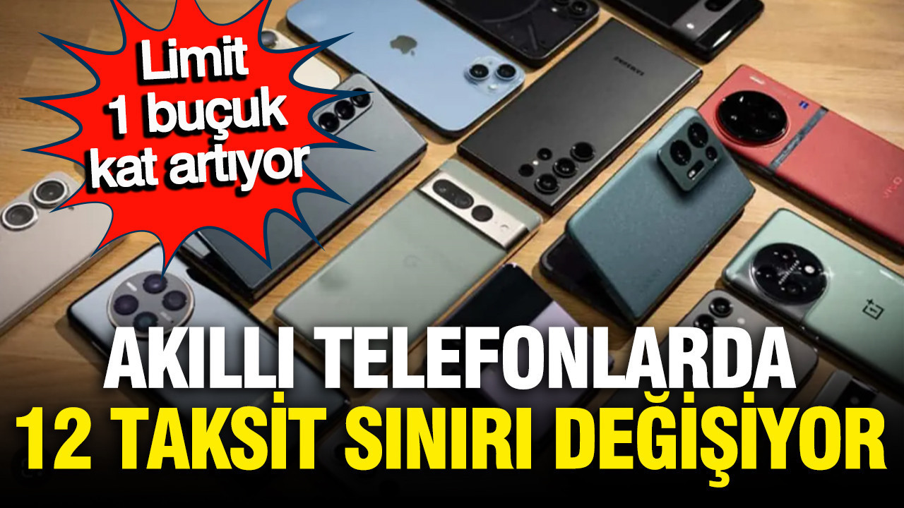Akıllı telefonlarda 12 taksit limiti değişiyor, 20 bin liralık telefon almak zorunda kalmayacaksınız