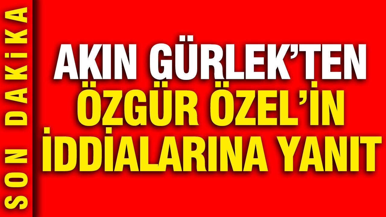 Akın Gürlek'ten Özgür Özel'in iddialarına yanıt