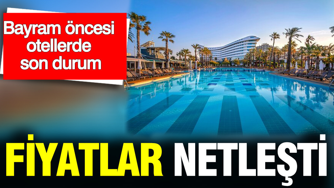 Bayram öncesi otellerde büyük hareketlilik: Fiyatlar netleşti