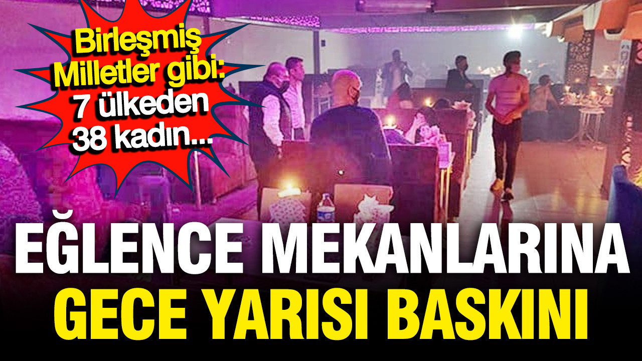 Eğlence mekanlarına insan kaçakçılığı operasyonu: 29 kişi gözaltına alındı 38 kişi sınır dışı edildi