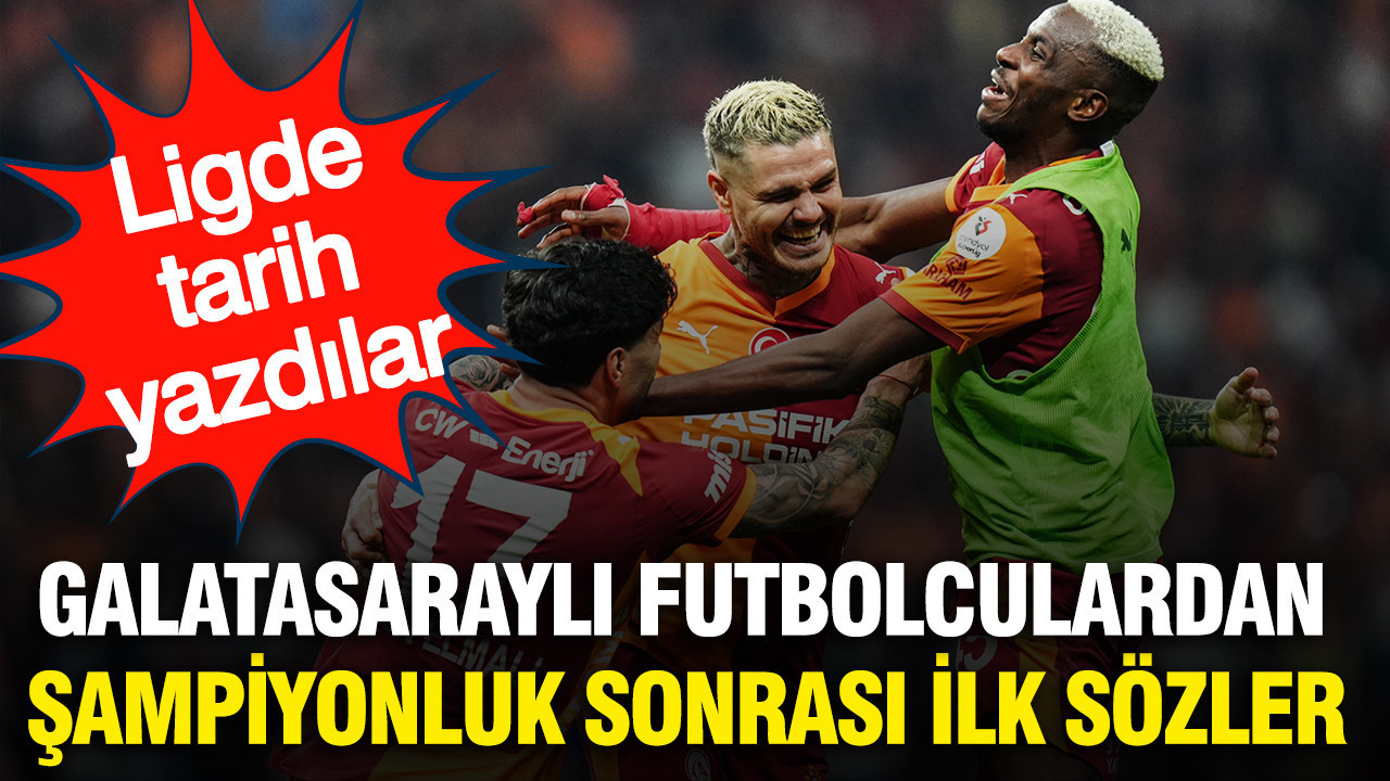 Galatasaraylı futbolculardan şampiyonluk sonrası ilk sözler