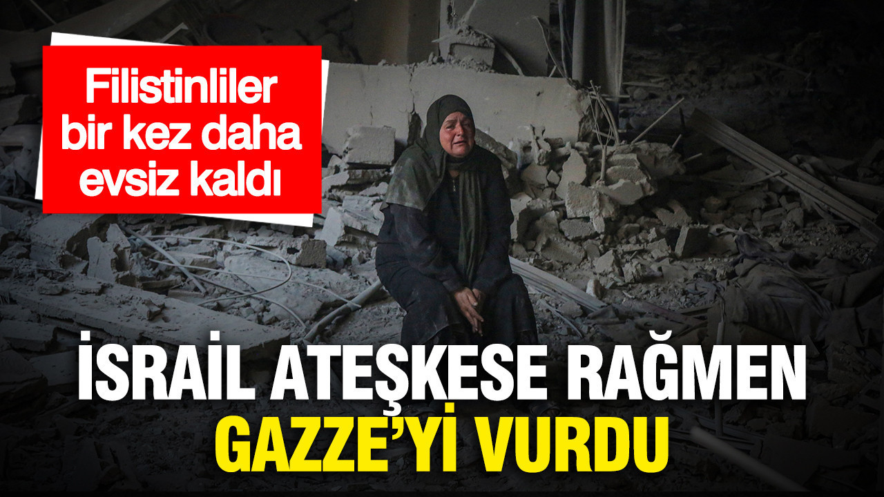 İsrail ateşkese rağmen Gazze’yi vurdu: Filistinliler bir kez daha evsiz kaldı