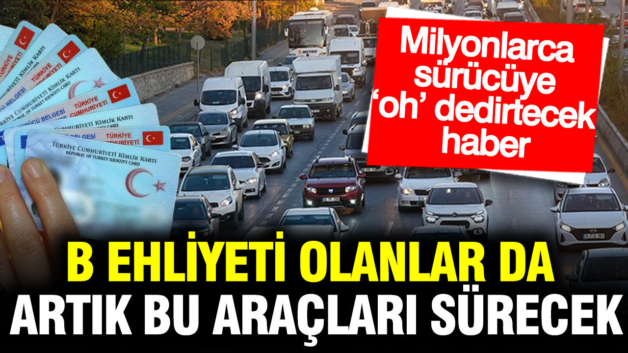 Milyonlarca sürücüye müjde: B sınıfı ehliyeti olanlar bu araçları sürebilecek