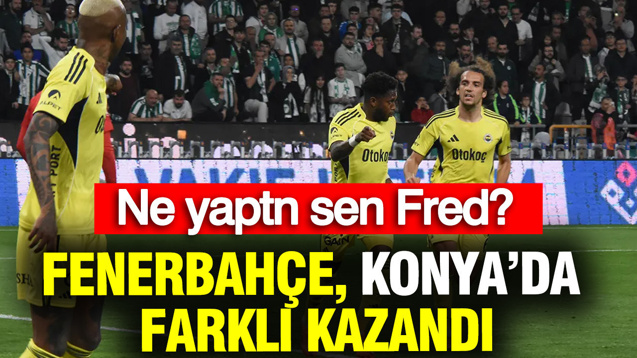 Ne yaptın sen Fred? Fenerbahçe, Konya deplasmanında farklı kazandı