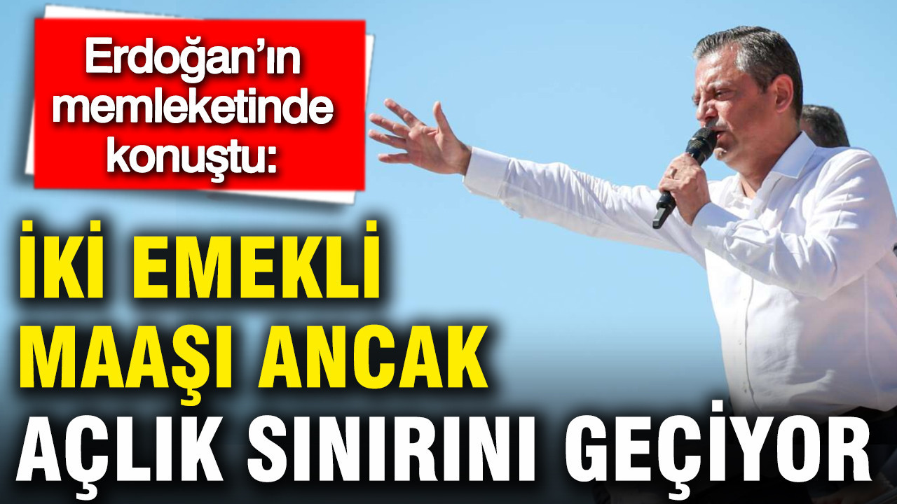 Özgür Özel Erdoğan'ın memleketinde konuştu: İki emekli maaşı ancak açlık sınırını geçiyor