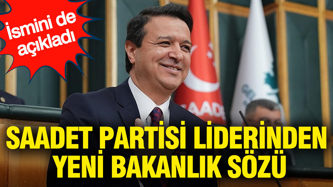 Saadet Partisi liderinden yeni bakanlık sözü... İsmini de açıkladı