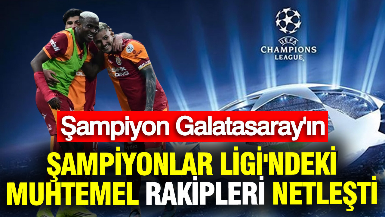 Şampiyon Galatasaray'ın Şampiyonlar Ligi'ndeki muhtemel rakipleri netleşti