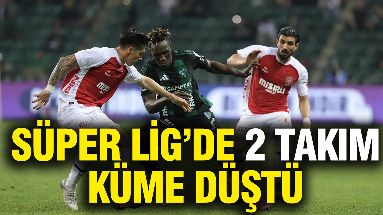 Süper Lig'de bu sezon küme düşen 2 takım belli oldu