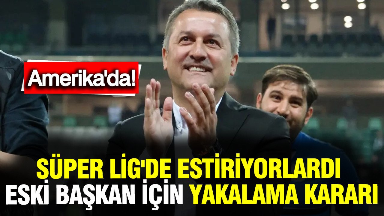 Süper Lig'deydiler, eski başkanları için yakalama kararı... Amerika'da