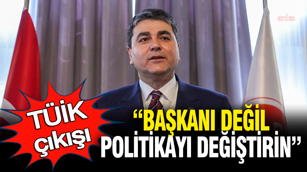 TÜİK çıkışı: Başkanı değil politikayı değiştirin