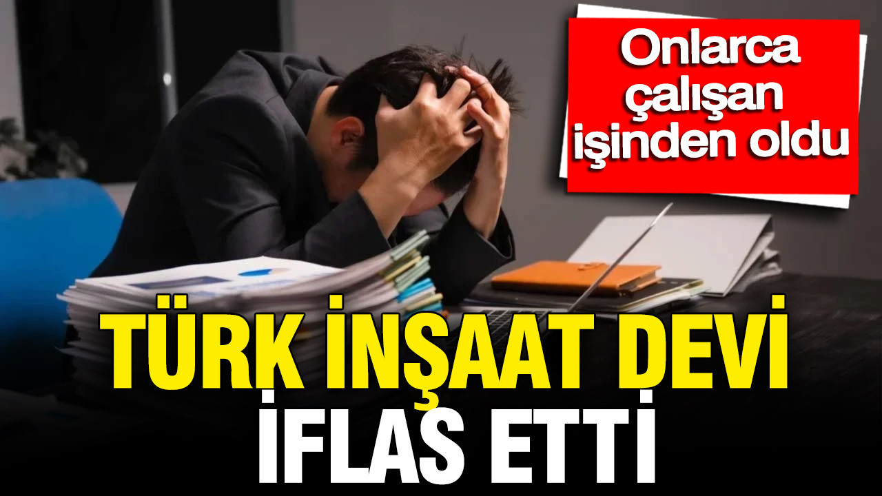 Türk inşaat devi iflas etti: Onlarca çalışan işinden oldu